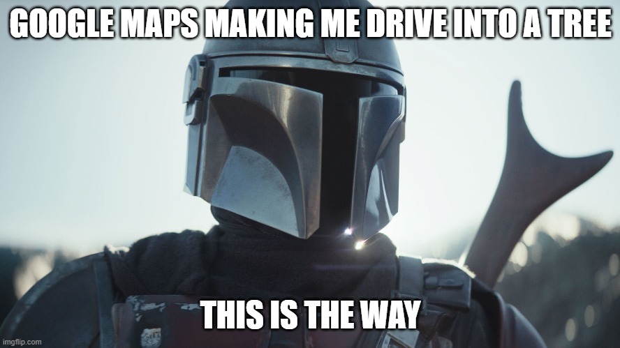 This is the way | GOOGLE MAPS MAKING ME DRIVE INTO A TREE; THIS IS THE WAY | image tagged in the mandalorian,apple,maps | made w/ Imgflip meme maker
