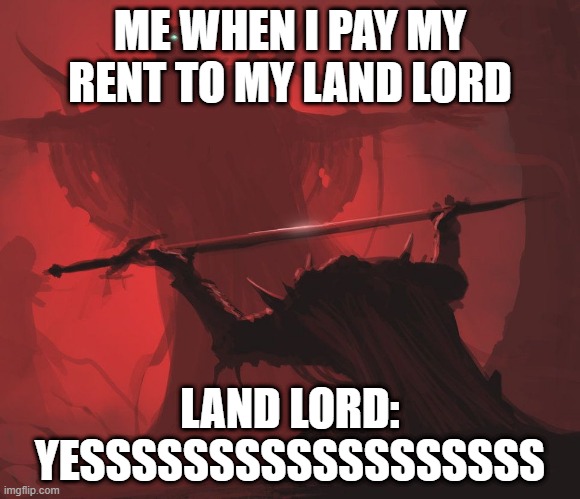 Master’s Blessings | ME WHEN I PAY MY RENT TO MY LAND LORD; LAND LORD: YESSSSSSSSSSSSSSSSSS | image tagged in master s blessings | made w/ Imgflip meme maker