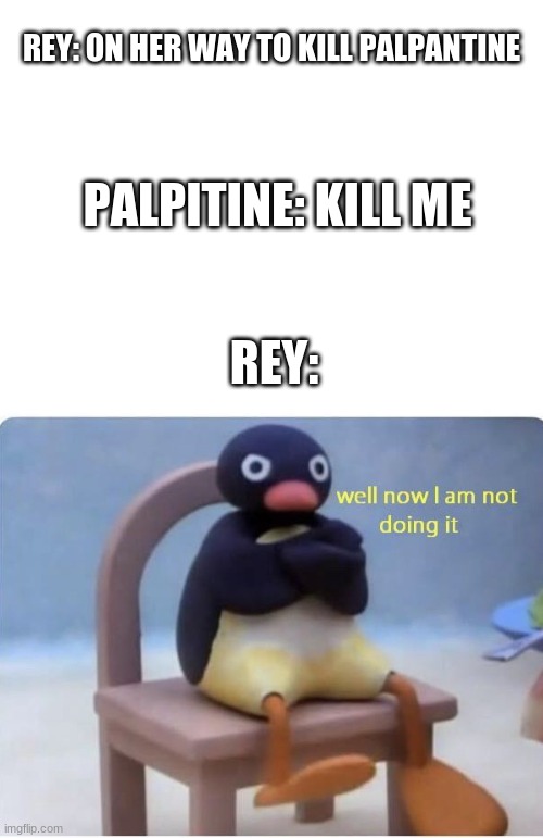 lol | REY: ON HER WAY TO KILL PALPANTINE; PALPITINE: KILL ME; REY: | image tagged in blank white template,well now im not doing it | made w/ Imgflip meme maker