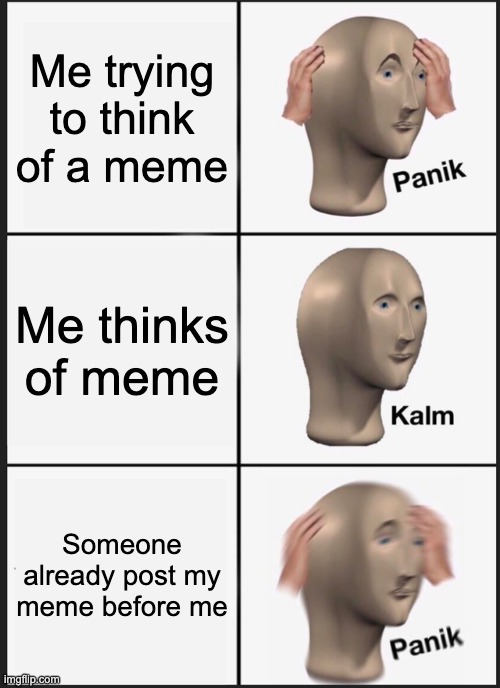 oof | Me trying to think of a meme; Me thinks of meme; Someone already post my meme before me | image tagged in memes,panik kalm panik | made w/ Imgflip meme maker