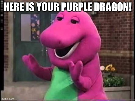 Barny | HERE IS YOUR PURPLE DRAGON! | image tagged in barny | made w/ Imgflip meme maker