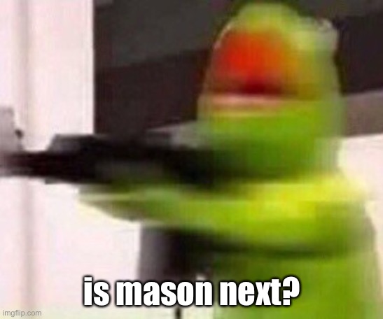 idk | is mason next? | made w/ Imgflip meme maker