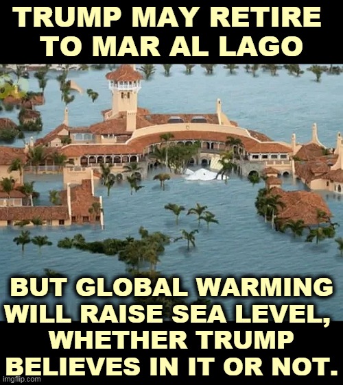 Can you imagine Trump in scuba gear? | TRUMP MAY RETIRE 
TO MAR AL LAGO; BUT GLOBAL WARMING WILL RAISE SEA LEVEL, 
WHETHER TRUMP BELIEVES IN IT OR NOT. | image tagged in mar al lago - rising sea level due to global warming,global warming,climate change,trump,idiot | made w/ Imgflip meme maker