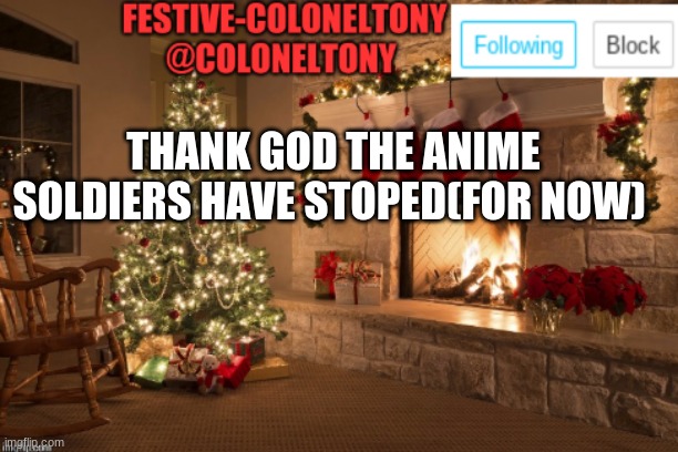 Key word for now | THANK GOD THE ANIME SOLDIERS HAVE STOPED(FOR NOW) | image tagged in festive coloneltony ancoument | made w/ Imgflip meme maker