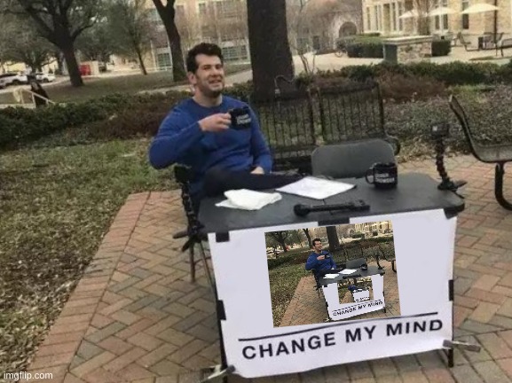 recursion vol 2 with my gf | image tagged in memes,change my mind | made w/ Imgflip meme maker