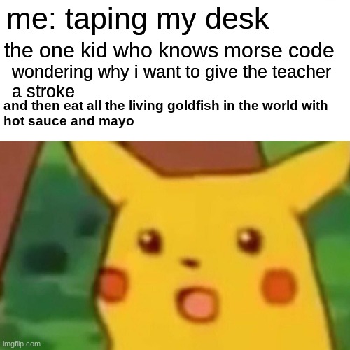 mmm zesty fish sticks. they squirm to much tho | me: taping my desk; the one kid who knows morse code; wondering why i want to give the teacher
a stroke; and then eat all the living goldfish in the world with
hot sauce and mayo | image tagged in memes,surprised pikachu | made w/ Imgflip meme maker
