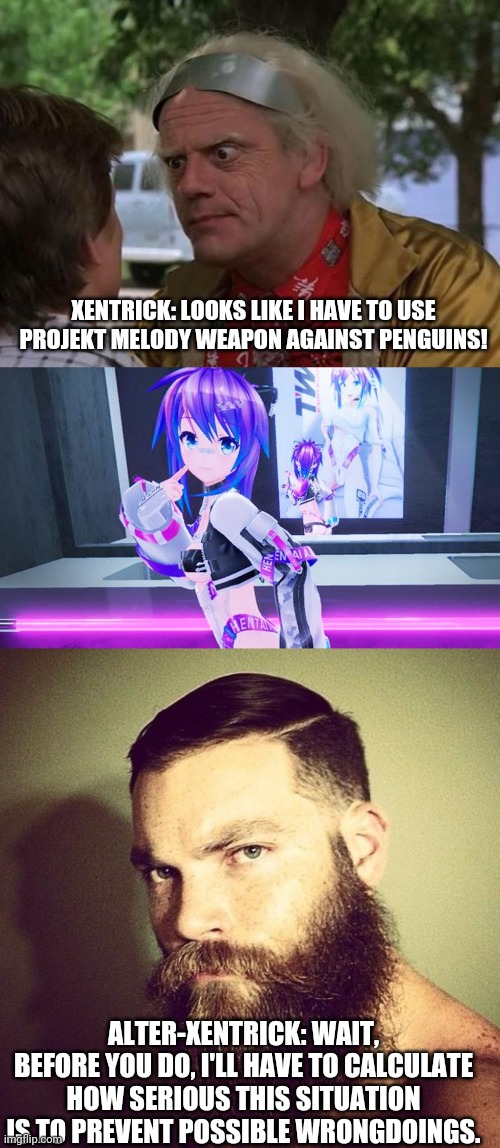 XENTRICK: LOOKS LIKE I HAVE TO USE PROJEKT MELODY WEAPON AGAINST PENGUINS! ALTER-XENTRICK: WAIT, BEFORE YOU DO, I'LL HAVE TO CALCULATE HOW S | image tagged in doc brown,projekt melody,beard | made w/ Imgflip meme maker