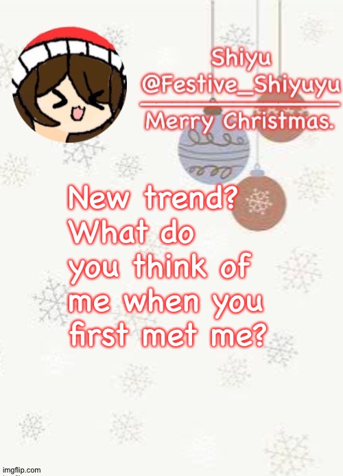 . | New trend?
What do you think of me when you first met me? | image tagged in christmas | made w/ Imgflip meme maker