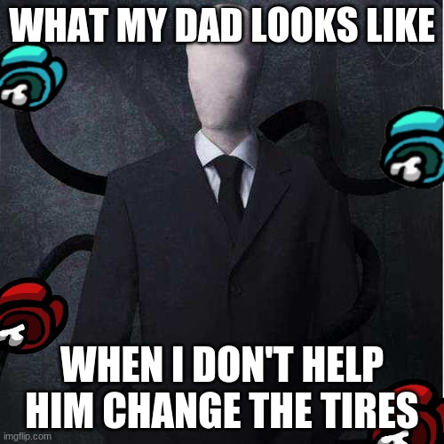 Slenderman |  WHAT MY DAD LOOKS LIKE; WHEN I DON'T HELP HIM CHANGE THE TIRES | image tagged in memes,slenderman | made w/ Imgflip meme maker