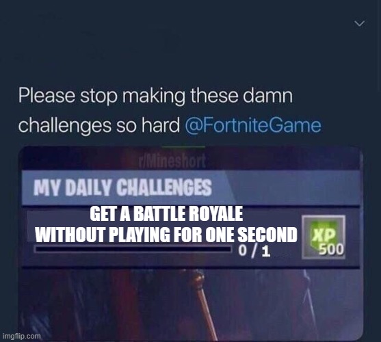 Fortnite Challenge | GET A BATTLE ROYALE WITHOUT PLAYING FOR ONE SECOND | image tagged in fortnite challenge | made w/ Imgflip meme maker