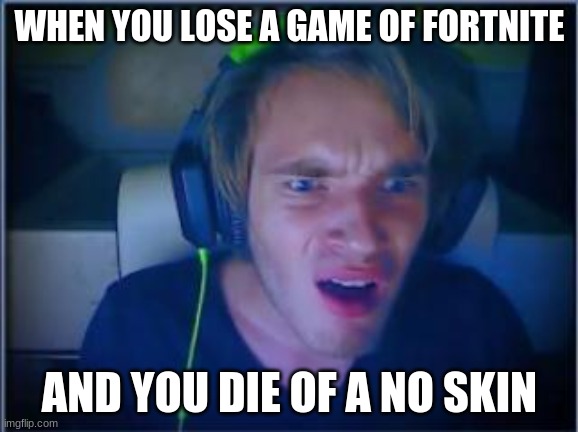 Pewdiepie | WHEN YOU LOSE A GAME OF FORTNITE; AND YOU DIE OF A NO SKIN | image tagged in pewdiepie | made w/ Imgflip meme maker