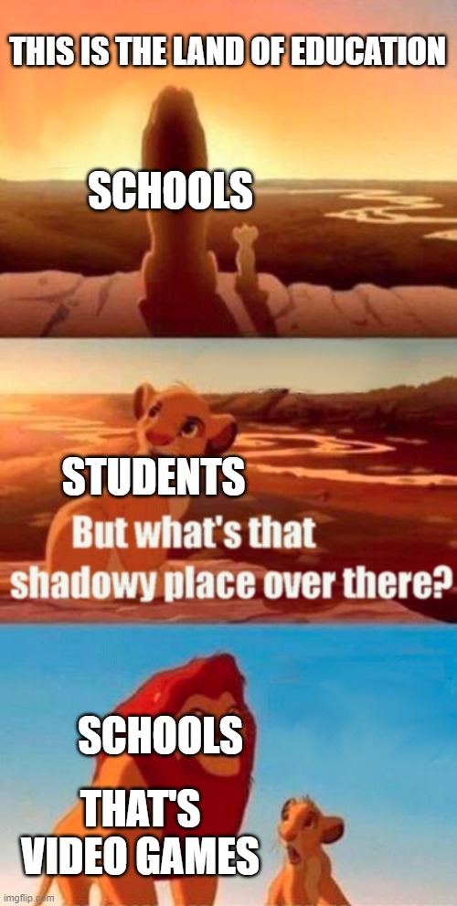 School | THIS IS THE LAND OF EDUCATION; SCHOOLS; STUDENTS; SCHOOLS; THAT'S VIDEO GAMES | image tagged in memes,simba shadowy place | made w/ Imgflip meme maker