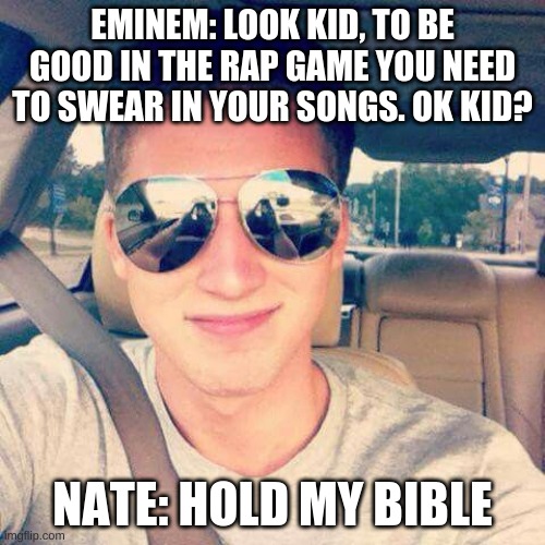 i had to look up NF being cute for this picture so dont ask for my seartch history | EMINEM: LOOK KID, TO BE GOOD IN THE RAP GAME YOU NEED TO SWEAR IN YOUR SONGS. OK KID? NATE: HOLD MY BIBLE | image tagged in nf | made w/ Imgflip meme maker