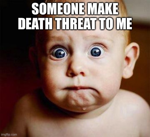 OMGGG | SOMEONE MAKE DEATH THREAT TO ME | image tagged in scared baby | made w/ Imgflip meme maker