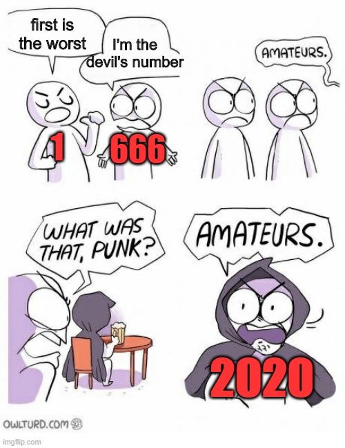 Which number is the worst? | first is the worst; I'm the devil's number; 1; 666; 2020 | image tagged in amateurs | made w/ Imgflip meme maker