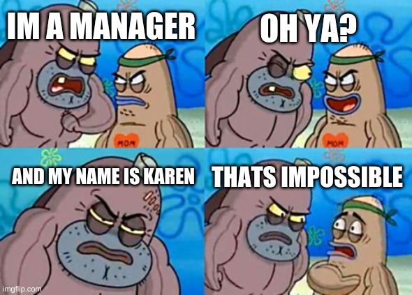 How Tough Are You | OH YA? IM A MANAGER; AND MY NAME IS KAREN; THATS IMPOSSIBLE | image tagged in memes,how tough are you | made w/ Imgflip meme maker