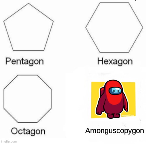 Pentagon Hexagon Octagon | Amonguscopygon | image tagged in memes,pentagon hexagon octagon | made w/ Imgflip meme maker