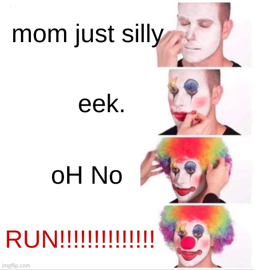 Clown Applying Makeup Meme | mom just silly; eek. oH No; RUN!!!!!!!!!!!!!! | image tagged in memes,clown applying makeup | made w/ Imgflip meme maker