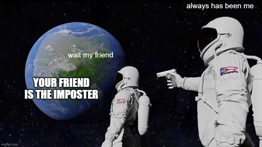 Always Has Been | always has been me; wait my friend; YOUR FRIEND IS THE IMPOSTER | image tagged in memes,always has been | made w/ Imgflip meme maker