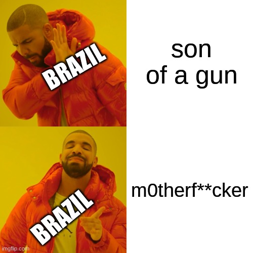 Drake Hotline Bling Meme | son of a gun m0therf**cker BRAZIL BRAZIL | image tagged in memes,drake hotline bling | made w/ Imgflip meme maker