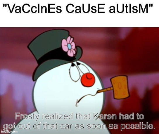 Frosty yeets Karen |  "VaCcInEs CaUsE aUtIsM" | image tagged in frosty the snowman | made w/ Imgflip meme maker