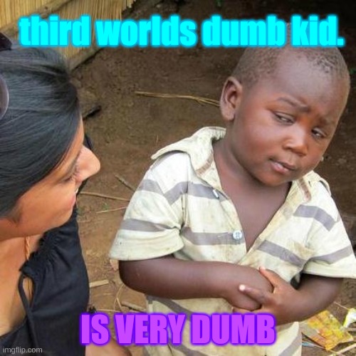 Third World Skeptical Kid | third worlds dumb kid. IS VERY DUMB | image tagged in memes,third world skeptical kid | made w/ Imgflip meme maker