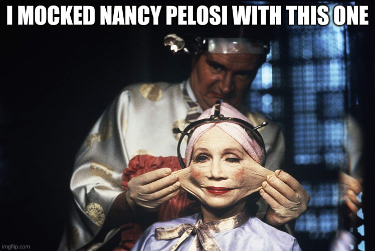 Brazil Facelift | I MOCKED NANCY PELOSI WITH THIS ONE | image tagged in brazil facelift | made w/ Imgflip meme maker