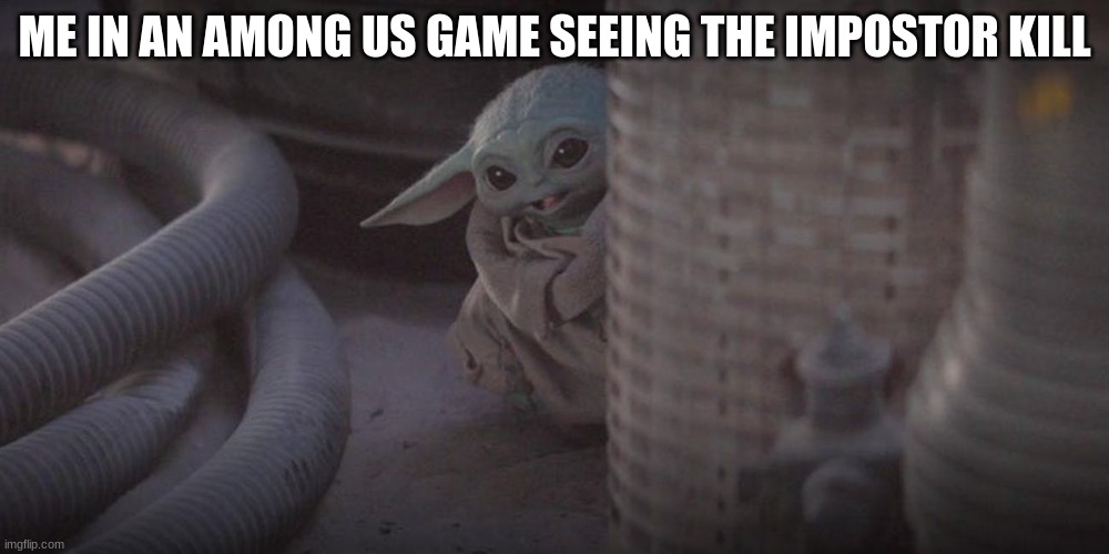 Baby Yoda Peek | ME IN AN AMONG US GAME SEEING THE IMPOSTOR KILL | image tagged in baby yoda peek | made w/ Imgflip meme maker