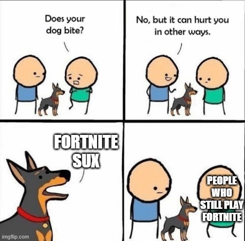Better games than Fortnite: Minecraft, Roblox, Among Us, Fall Guys | FORTNITE SUX; PEOPLE WHO STILL PLAY FORTNITE | image tagged in does your dog bite | made w/ Imgflip meme maker