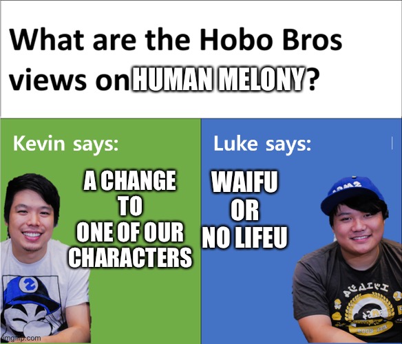 kevin says luke says | HUMAN MELONY; A CHANGE TO ONE OF OUR CHARACTERS; WAIFU OR NO LIFEU | image tagged in kevin says luke says | made w/ Imgflip meme maker