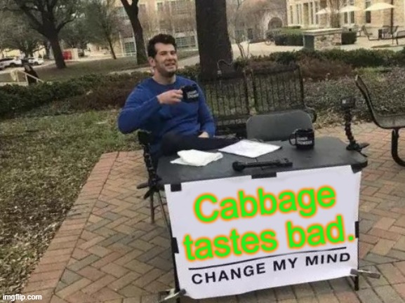 Change My Mind Meme | Cabbage tastes bad. | image tagged in memes,change my mind | made w/ Imgflip meme maker