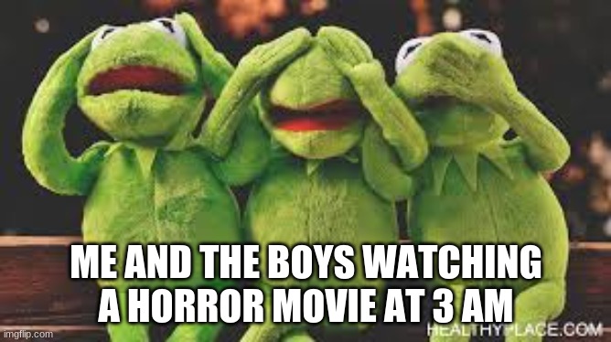 oh no | ME AND THE BOYS WATCHING A HORROR MOVIE AT 3 AM | image tagged in funny memes | made w/ Imgflip meme maker