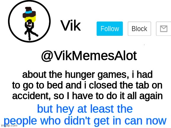 :/ | about the hunger games, i had to go to bed and i closed the tab on accident, so I have to do it all again; but hey at least the people who didn't get in can now | image tagged in vik announcement,oops | made w/ Imgflip meme maker