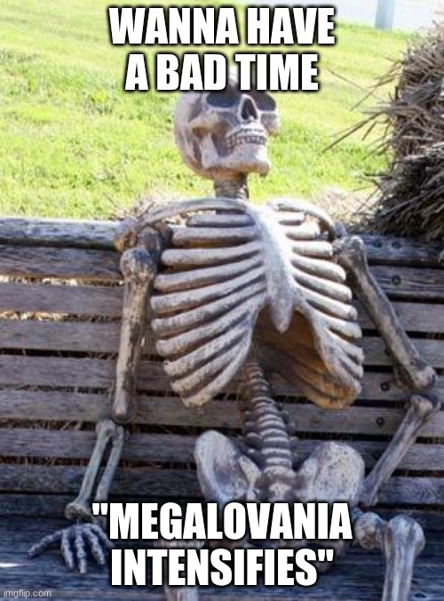 Waiting Skeleton | WANNA HAVE A BAD TIME; "MEGALOVANIA INTENSIFIES" | image tagged in memes,waiting skeleton | made w/ Imgflip meme maker