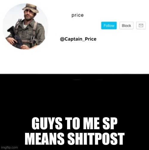 sp is shitpost | GUYS TO ME SP MEANS SHITPOST | image tagged in captain_price template | made w/ Imgflip meme maker
