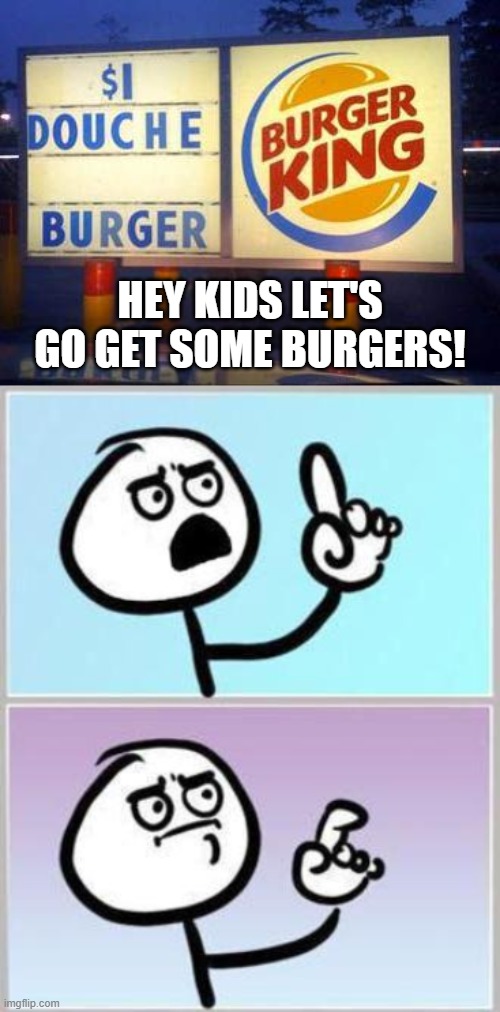 I mean it will be clean. | HEY KIDS LET'S GO GET SOME BURGERS! | image tagged in oh wait | made w/ Imgflip meme maker