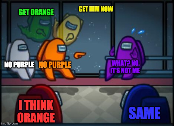 Among us blame | GET HIM NOW; GET ORANGE; NO PURPLE; NO PURPLE; WHAT? NO, IT'S NOT ME; I THINK ORANGE; SAME | image tagged in among us blame | made w/ Imgflip meme maker