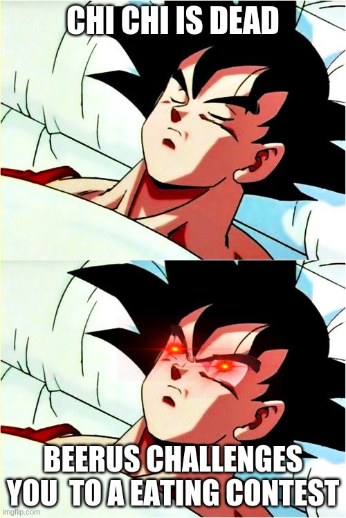 goku sleeping wake up |  CHI CHI IS DEAD; BEERUS CHALLENGES YOU  TO A EATING CONTEST | image tagged in goku sleeping wake up | made w/ Imgflip meme maker