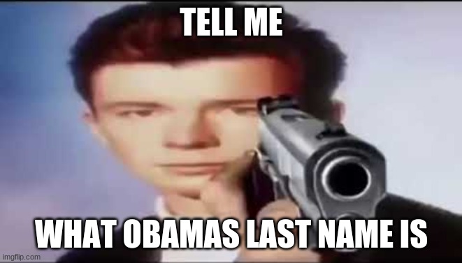 The age long question, still unanswered | TELL ME; WHAT OBAMAS LAST NAME IS | image tagged in custom template,new template,rick astley you know the rules,obama | made w/ Imgflip meme maker