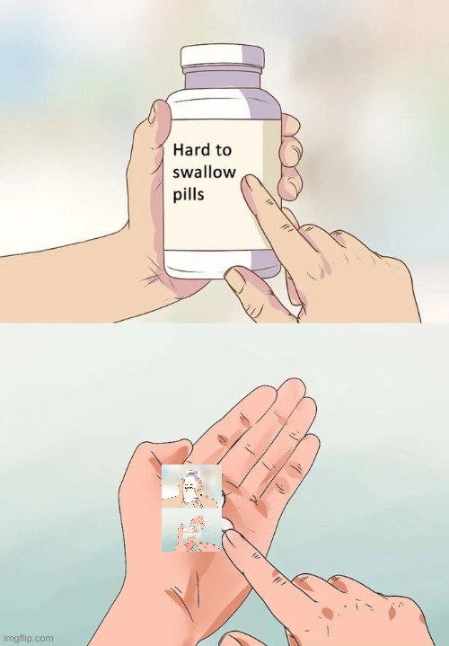 Hard To Swallow Pills | image tagged in memes,hard to swallow pills | made w/ Imgflip meme maker