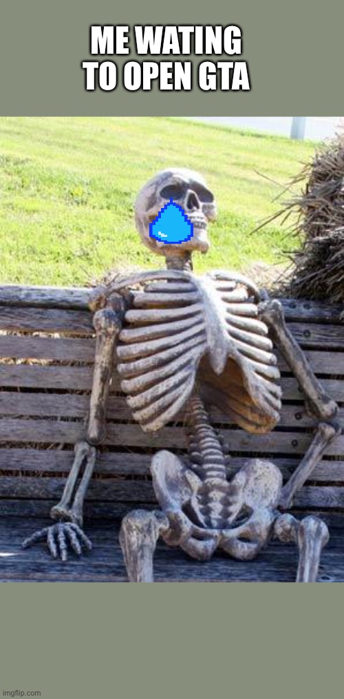 Open gta be like | ME WATING TO OPEN GTA | image tagged in memes,waiting skeleton | made w/ Imgflip meme maker