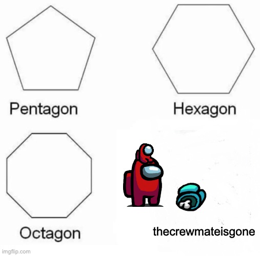 Pentagon Hexagon Octagon Meme | thecrewmateisgone | image tagged in memes,pentagon hexagon octagon | made w/ Imgflip meme maker