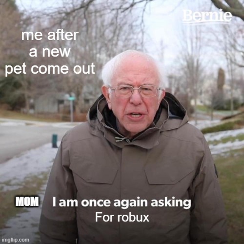 Bernie I Am Once Again Asking For Your Support | me after a new pet come out; MOM; For robux | image tagged in memes,bernie i am once again asking for your support,roblox meme | made w/ Imgflip meme maker