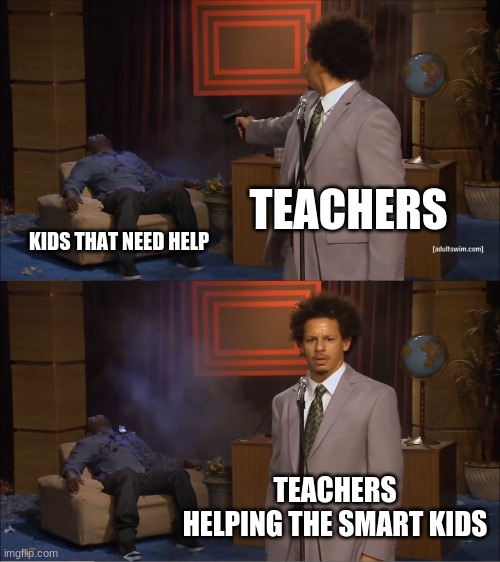 Who Killed Hannibal Meme | TEACHERS KIDS THAT NEED HELP TEACHERS HELPING THE SMART KIDS | image tagged in memes,who killed hannibal | made w/ Imgflip meme maker