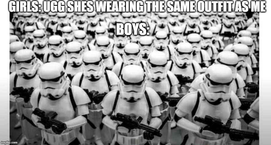 Boy vs Girl meme | GIRLS: UGG SHES WEARING THE SAME OUTFIT AS ME; BOYS: | image tagged in funny | made w/ Imgflip meme maker