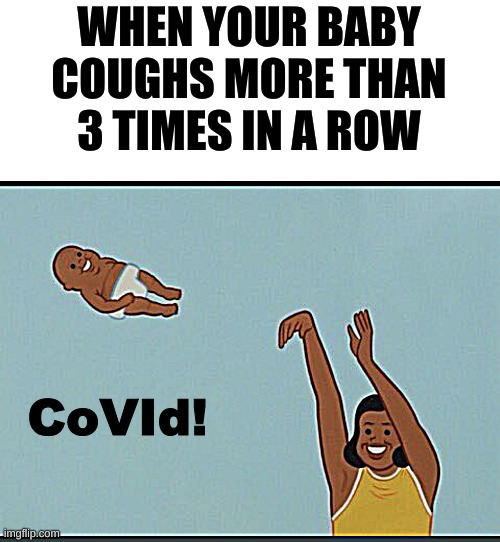 this is a joke | WHEN YOUR BABY COUGHS MORE THAN 3 TIMES IN A ROW; CoVId! | image tagged in baby yeet,jokes,sharp,yeet the child,covid-19 | made w/ Imgflip meme maker