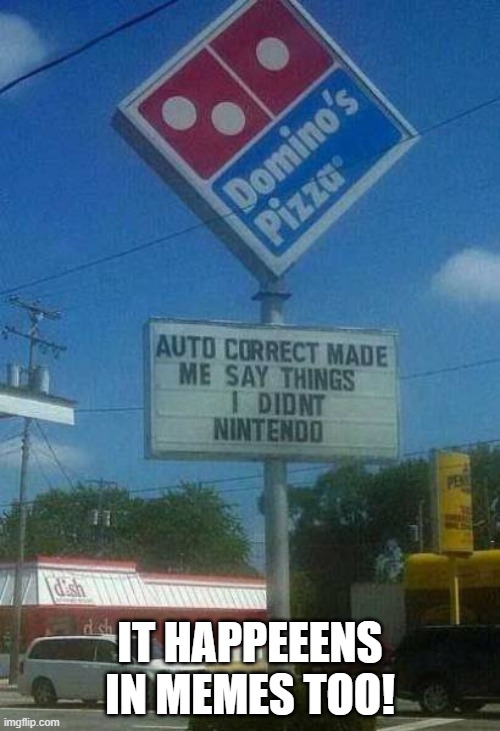 Damn you auto correction! | IT HAPPEEENS IN MEMES TOO! | image tagged in memes,funny signs,dominos,pizza | made w/ Imgflip meme maker