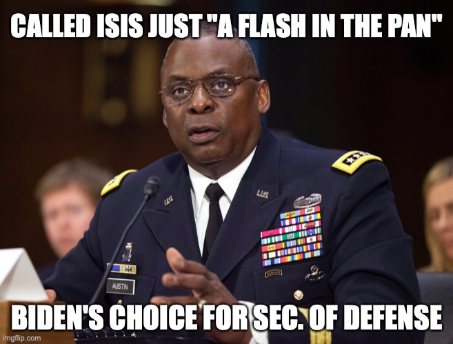General Austin | CALLED ISIS JUST "A FLASH IN THE PAN"; BIDEN'S CHOICE FOR SEC. OF DEFENSE | image tagged in biden,political meme | made w/ Imgflip meme maker