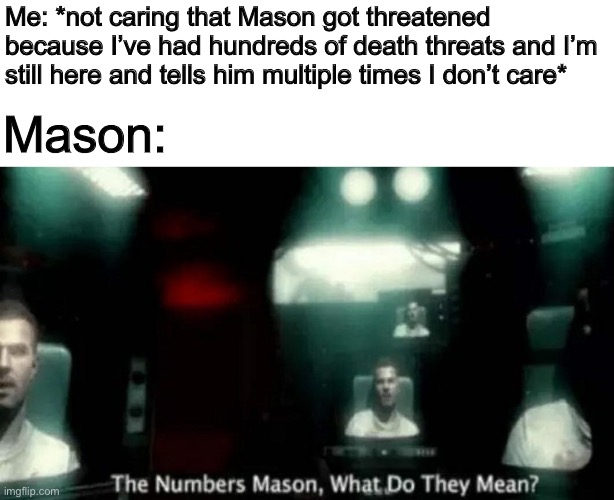 I’ll have you know that I also told the other guy I did my care as well | Me: *not caring that Mason got threatened because I’ve had hundreds of death threats and I’m still here and tells him multiple times I don’t care*; Mason: | image tagged in shut | made w/ Imgflip meme maker