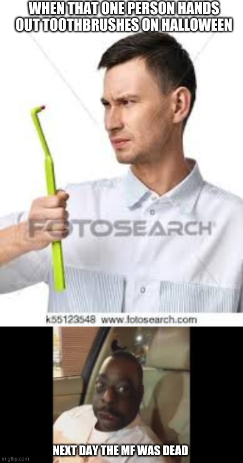we all know that one house | WHEN THAT ONE PERSON HANDS OUT TOOTHBRUSHES ON HALLOWEEN; NEXT DAY THE MF WAS DEAD | image tagged in halloween,toothbrush,next day the mf was dead,stock images | made w/ Imgflip meme maker
